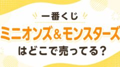一番くじ ミニオンズ＆モンスターズはどこで売ってる
