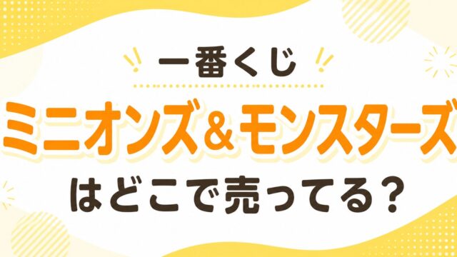 一番くじ ミニオンズ＆モンスターズはどこで売ってる