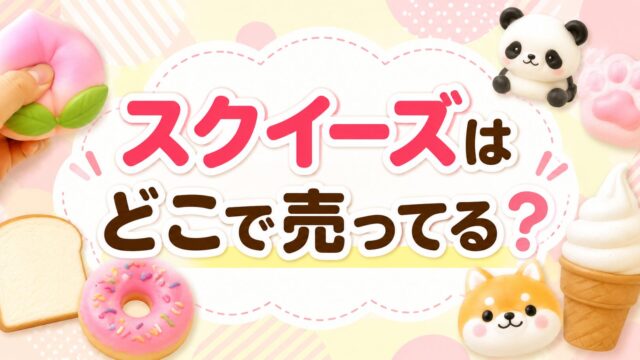 スクイーズはどこで売ってる？メロジョイ・アイブルーム・ダイソー・セリア 攻略法を徹底解説