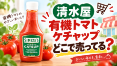 清水屋 有機トマトケチャップはどこで売ってる？