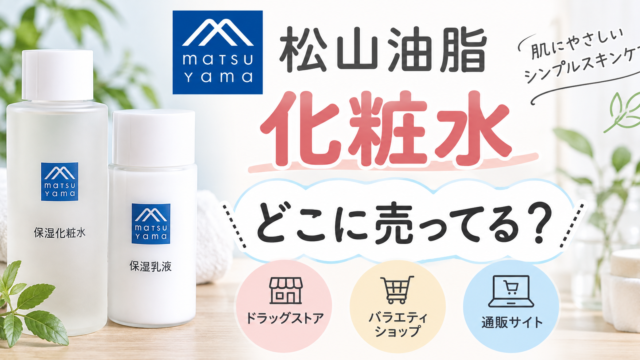 松山油脂の化粧水はどこに売ってる？