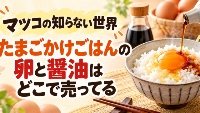 マツコの知らない世界 たまごかけごはんの卵と醤油はどこで売ってる？